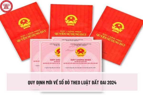 Quy định mới về sổ đỏ theo Luật Đất đai 2024? Một số điểm mới đáng chú ý về Giấy chứng nhận quyền sử dụng đất theo Luật Đất đai 2024?